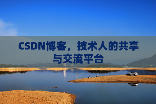 CSDN博客，技术人的共享与交流平台