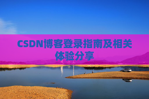 CSDN博客登录指南及相关体验分享